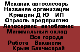 Механик-автослесарь › Название организации ­ Кривдин Д.Ю., ИП › Отрасль предприятия ­ Автосервис, автобизнес › Минимальный оклад ­ 40 000 - Все города Работа » Вакансии   . Крым,Бахчисарай